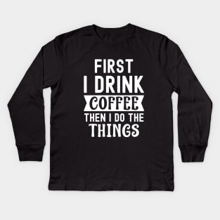 First I drink coffee then I do the things Kids Long Sleeve T-Shirt